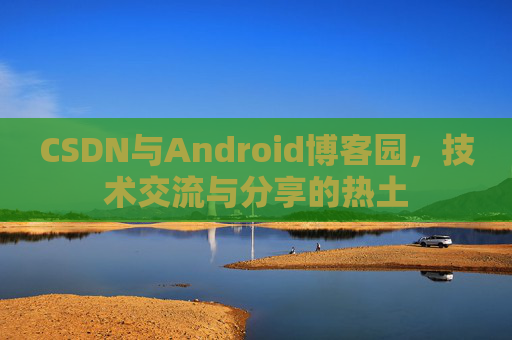 CSDN与Android博客园，技术交流与分享的热土