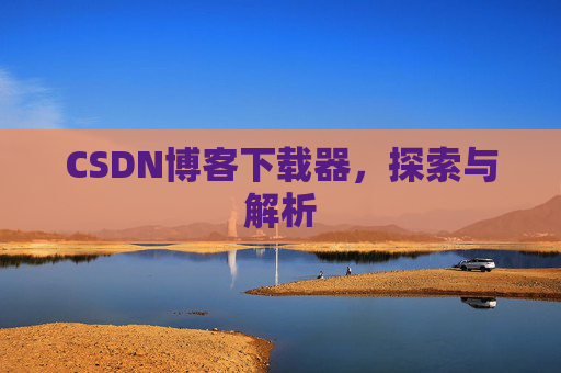 CSDN博客下载器，探索与解析