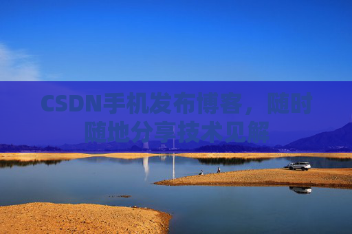 CSDN手机发布博客，随时随地分享技术见解