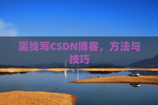 离线写CSDN博客，方法与技巧