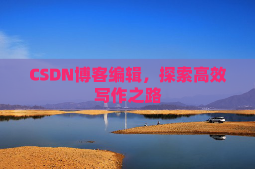 CSDN博客编辑，探索高效写作之路